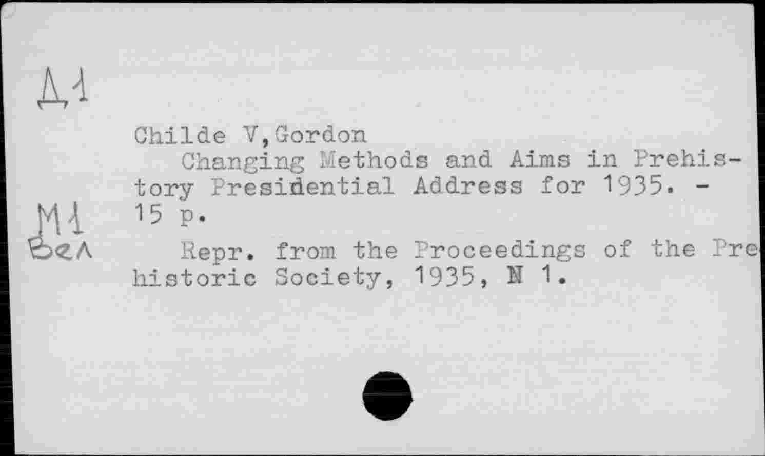 ﻿Childe V,Gordon
Changing Methods and Aims in Prehistory Presidential Address for 1935. -15 p.
Repr. from the Proceedings of the Pre historic Society, 1935, N 1.